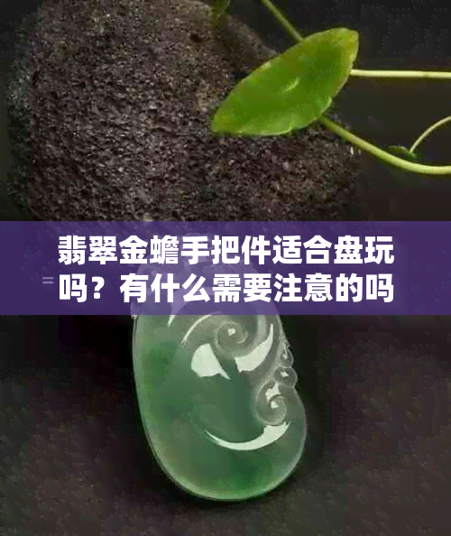 翡翠金蟾手把件适合盘玩吗？有什么需要注意的吗？