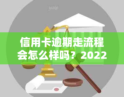 信用卡逾期走流程会怎么样吗？2022年安全处理策略与应对方法