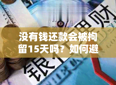 没有钱还款会被拘留15天吗？如何避免逾期还款及解决方法