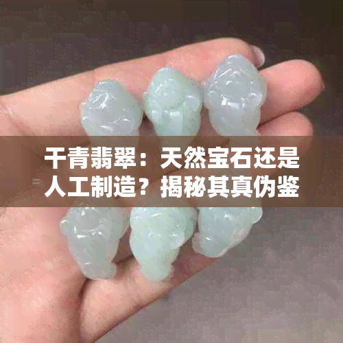 干青翡翠：天然宝石还是人工制造？揭秘其真伪鉴别方法