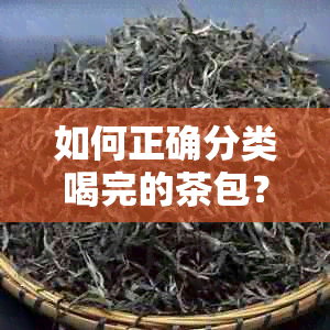 如何正确分类喝完的茶包？了解茶叶垃圾处理新方法