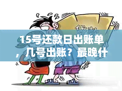 15号还款日出账单，几号出账？最晚什么时候还？