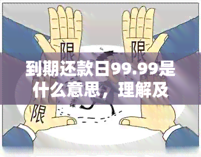 到期还款日99.99是什么意思，理解及其它相关问题