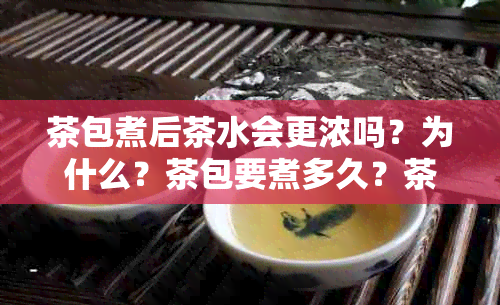 茶包煮后茶水会更浓吗？为什么？茶包要煮多久？茶包可以煮茶吗？