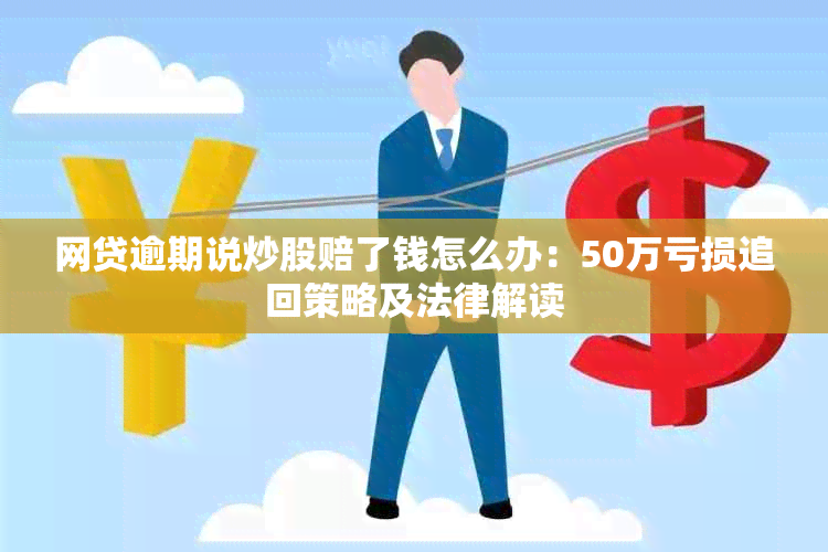 网贷逾期说炒股赔了钱怎么办：50万亏损追回策略及法律解读