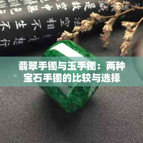 翡翠手镯与玉手镯：两种宝石手镯的比较与选择