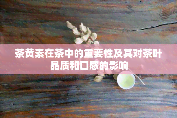 茶黄素在茶中的重要性及其对茶叶品质和口感的影响