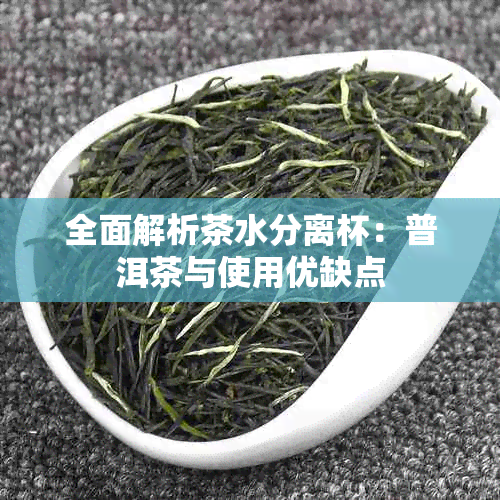 全面解析茶水分离杯：普洱茶与使用优缺点