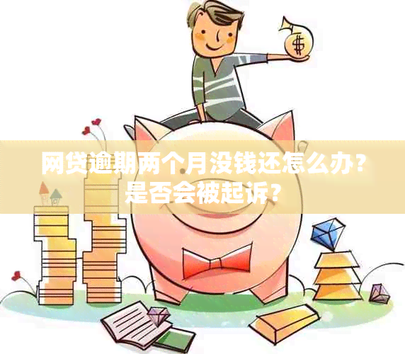 网贷逾期两个月没钱还怎么办？是否会被起诉？