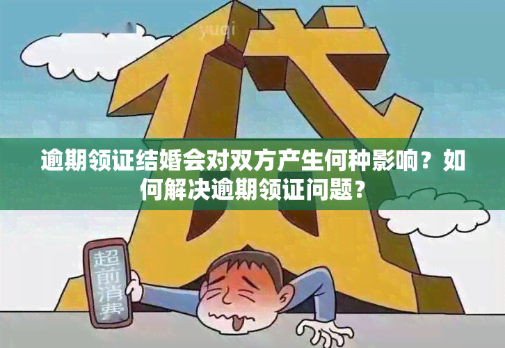 逾期领证结婚会对双方产生何种影响？如何解决逾期领证问题？