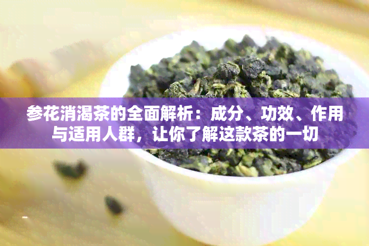 参花消渴茶的全面解析：成分、功效、作用与适用人群，让你了解这款茶的一切