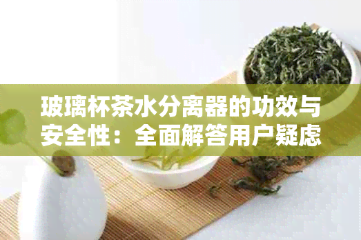 玻璃杯茶水分离器的功效与安全性：全面解答用户疑虑