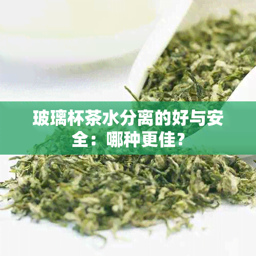 玻璃杯茶水分离的好与安全：哪种更佳？