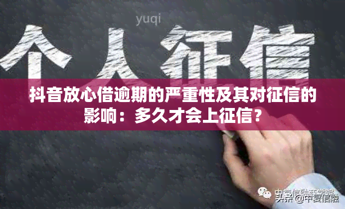 抖音放心借逾期的严重性及其对的影响：多久才会上？