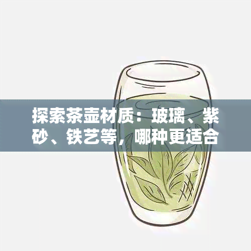 探索茶壶材质：玻璃、紫砂、铁艺等，哪种更适合泡茶？