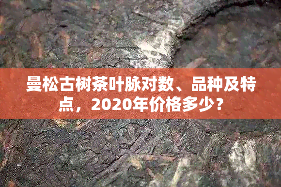 曼松古树茶叶脉对数、品种及特点，2020年价格多少？