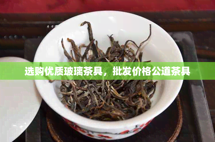 选购优质玻璃茶具，批发价格公道茶具