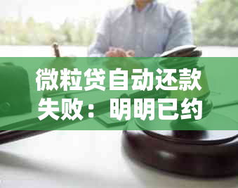 微粒贷自动还款失败：明明已约定还款，为何还无法扣款？解决方法是什么？