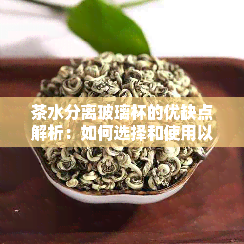 茶水分离玻璃杯的优缺点解析：如何选择和使用以获得体验？