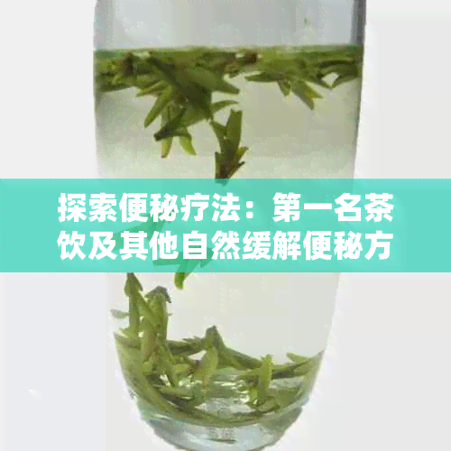 探索便秘疗法：之一名茶饮及其他自然缓解便秘方法的综合比较