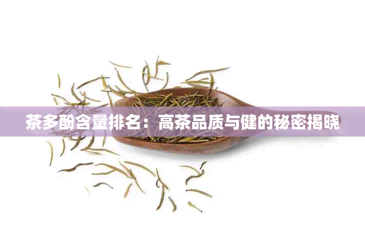 茶多酚含量排名：高茶品质与健的秘密揭晓