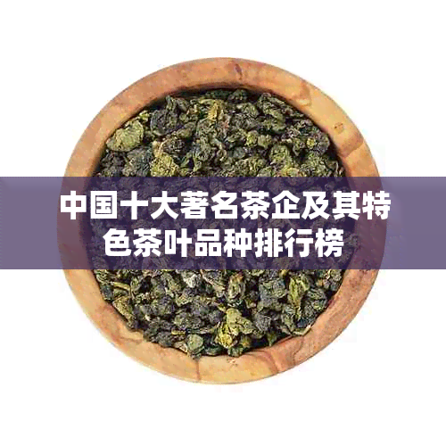 中国十大著名茶企及其特色茶叶品种排行榜