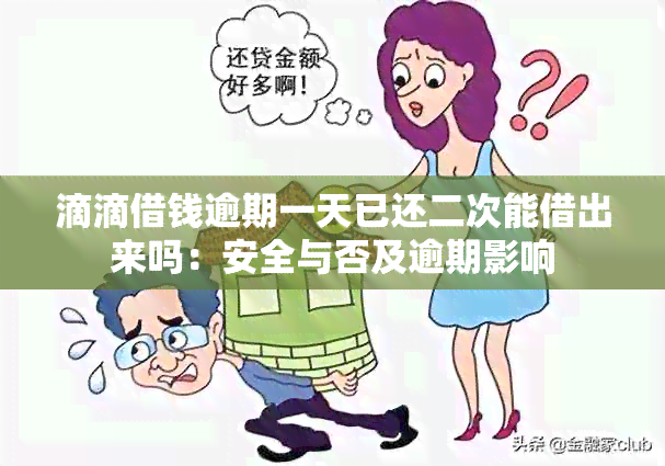 滴滴借钱逾期一天已还二次能借出来吗：安全与否及逾期影响