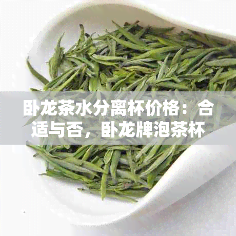 卧龙茶水分离杯价格：合适与否，卧龙牌泡茶杯单价是多少？