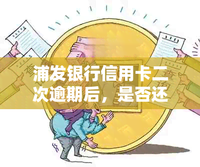 浦发银行信用卡二次逾期后，是否还可以协商还款处理？