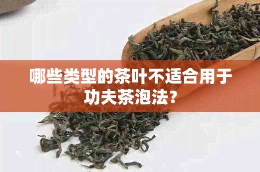 哪些类型的茶叶不适合用于功夫茶泡法？