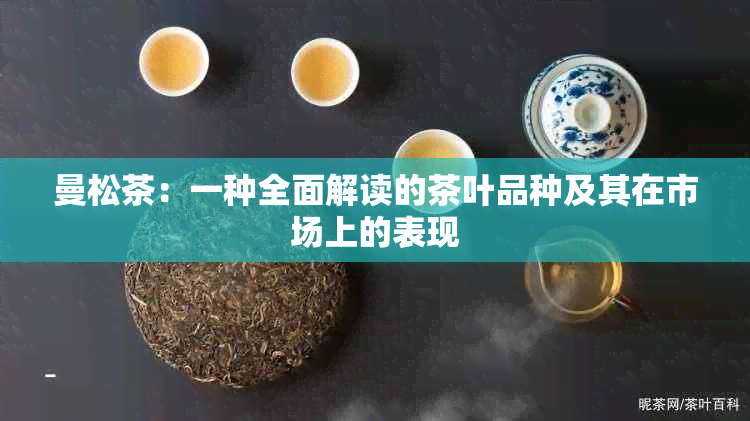 曼松茶：一种全面解读的茶叶品种及其在市场上的表现