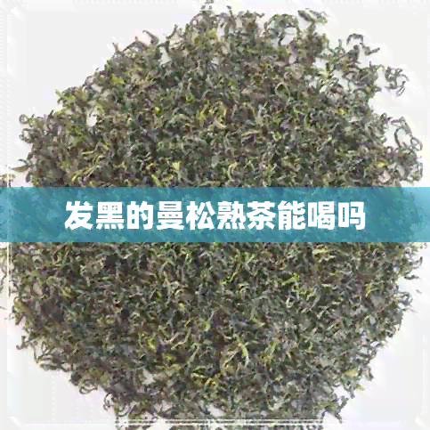 发黑的曼松熟茶能喝吗