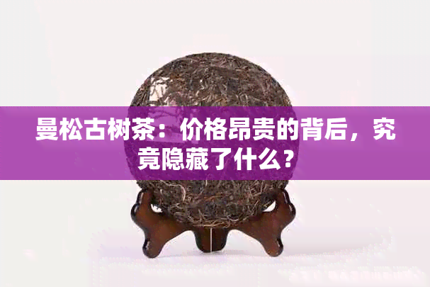 曼松古树茶：价格昂贵的背后，究竟隐藏了什么？