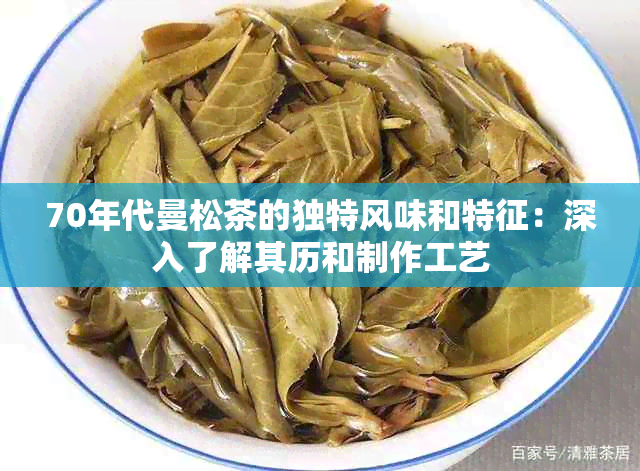 70年代曼松茶的独特风味和特征：深入了解其历和制作工艺