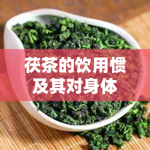 茯茶的饮用惯及其对身体的影响：一份全面的探索