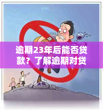 逾期23年后能否贷款？了解逾期对贷款申请的影响及解决方案