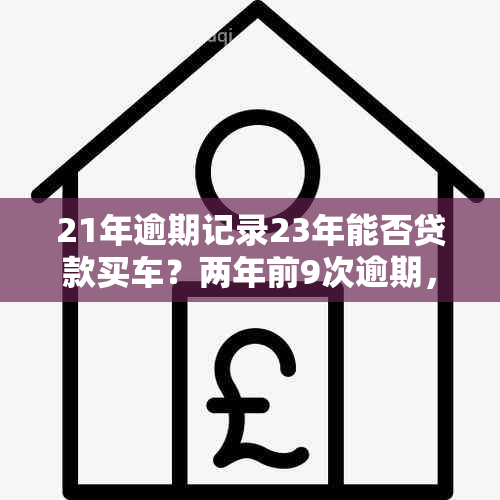 21年逾期记录23年能否贷款买车？两年前9次逾期，现在还有机会吗？