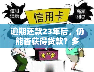 逾期还款23年后，仍能否获得贷款？多久之后可以再次申请？