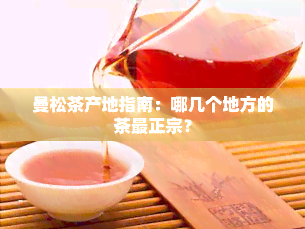 曼松茶产地指南：哪几个地方的茶最正宗？