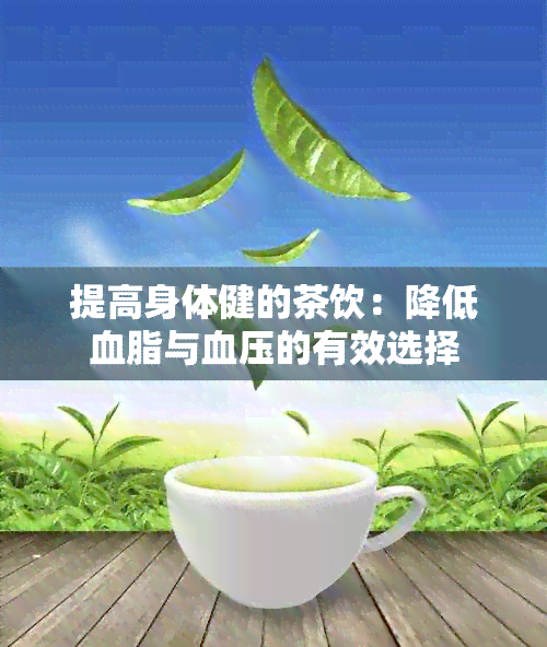 提高身体健的茶饮：降低血脂与血压的有效选择