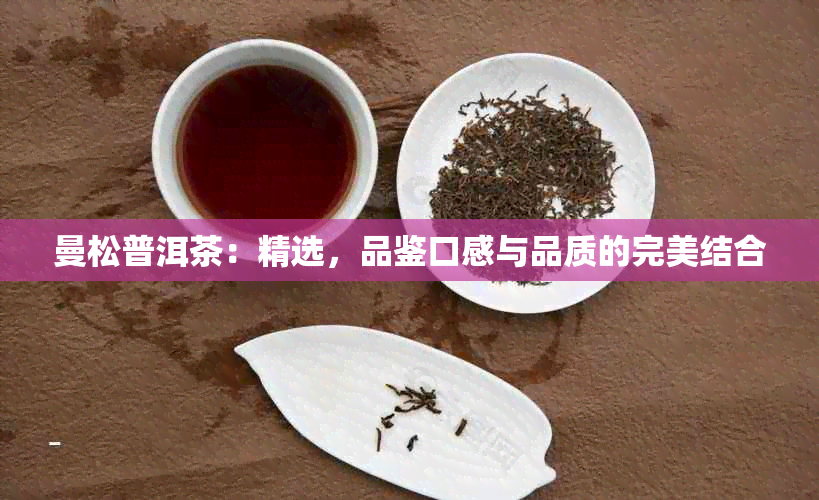 曼松普洱茶：精选，品鉴口感与品质的完美结合