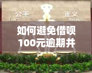 如何避免借呗100元逾期并解决可能产生的后果？