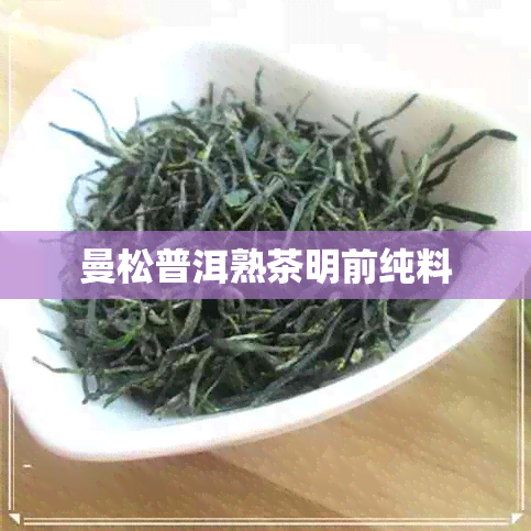 曼松普洱熟茶明前纯料