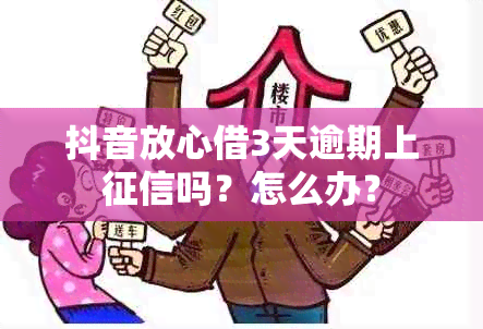 抖音放心借3天逾期上吗？怎么办？