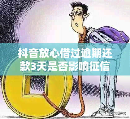 抖音放心借过逾期还款3天是否影响？晚了几天会不会有问题？