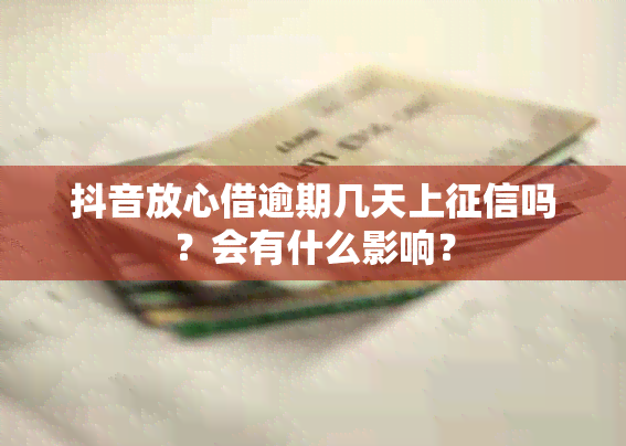 抖音放心借逾期几天上吗？会有什么影响？