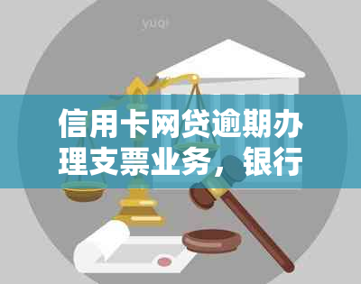 信用卡网贷逾期办理支票业务，银行是否接受？