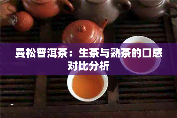 曼松普洱茶：生茶与熟茶的口感对比分析