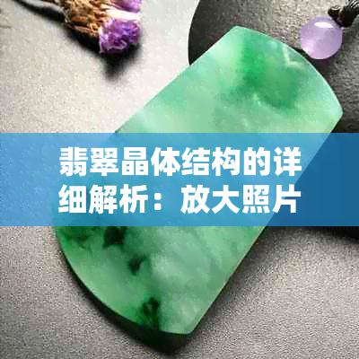 翡翠晶体结构的详细解析：放大照片揭示其独特美与科学价值