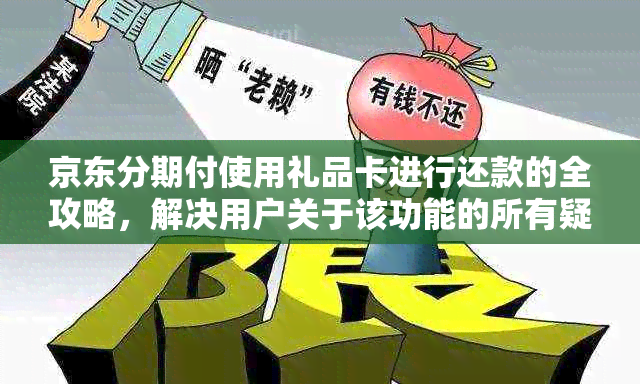 京东分期付使用礼品卡进行还款的全攻略，解决用户关于该功能的所有疑问